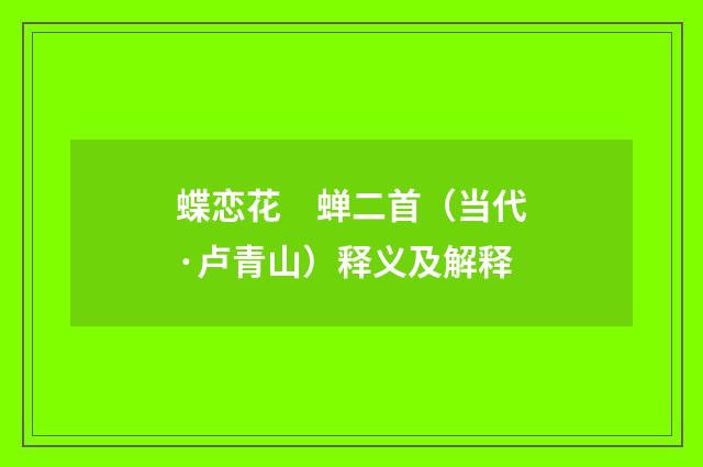蝶恋花　蝉二首（当代·卢青山）释义及解释
