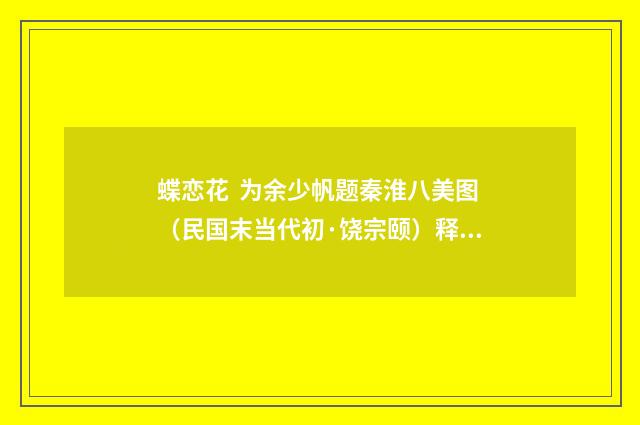 蝶恋花  为余少帆题秦淮八美图（民国末当代初·饶宗颐）释义及解释