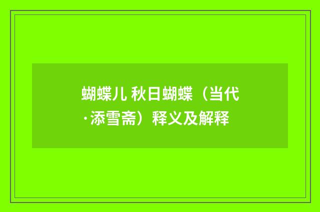 蝴蝶儿 秋日蝴蝶（当代·添雪斋）释义及解释