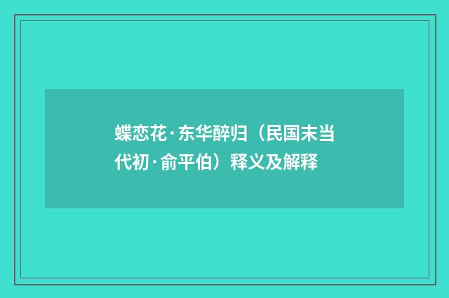 蝶恋花·东华醉归（民国末当代初·俞平伯）释义及解释