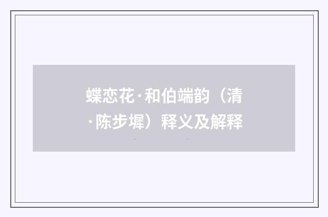 蝶恋花·和伯端韵（清·陈步墀）释义及解释