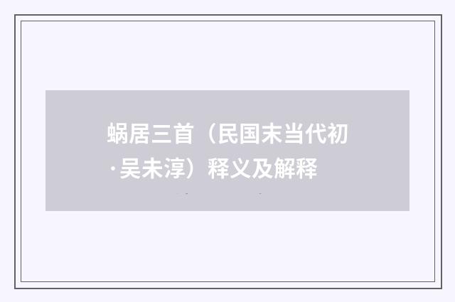 蜗居三首（民国末当代初·吴未淳）释义及解释
