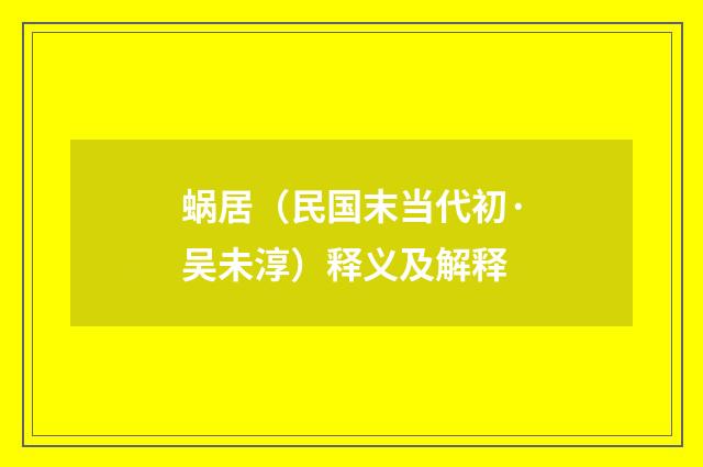 蜗居（民国末当代初·吴未淳）释义及解释