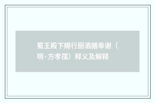 蜀王殿下赐行厨酒膳奉谢（明·方孝孺）释义及解释