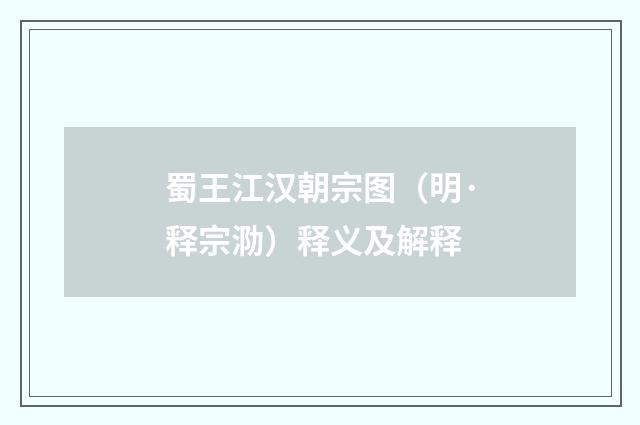 蜀王江汉朝宗图（明·释宗泐）释义及解释