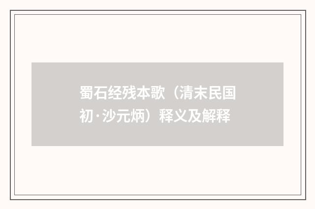 蜀石经残本歌（清末民国初·沙元炳）释义及解释