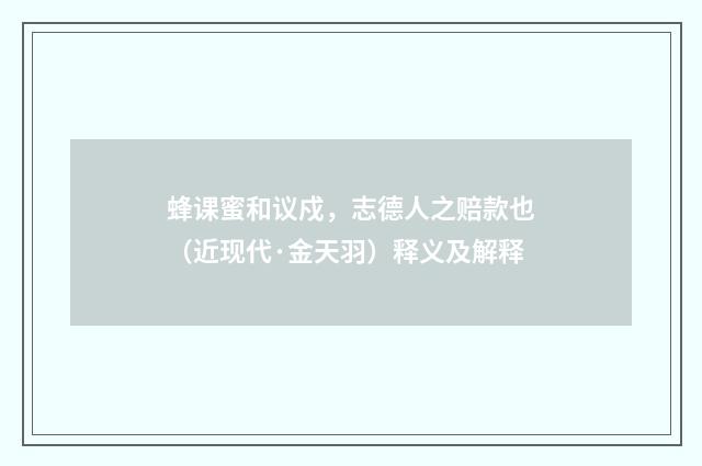 蜂课蜜和议戍，志德人之赔款也（近现代·金天羽）释义及解释