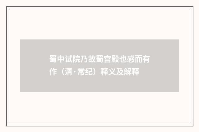 蜀中试院乃故蜀宫殿也感而有作（清·常纪）释义及解释
