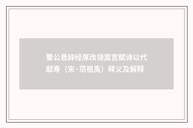 蜀公恳辞经席改领嵩宫赋诗以代献寿（宋·范祖禹）释义及解释