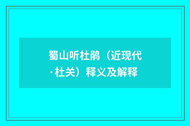 蜀山听杜鹃（近现代·杜关）释义及解释