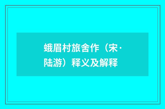 蛾眉村旅舍作（宋·陆游）释义及解释