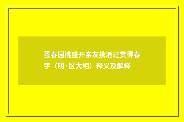 蚤春园桃盛开亲友携酒过赏得春字（明·区大相）释义及解释