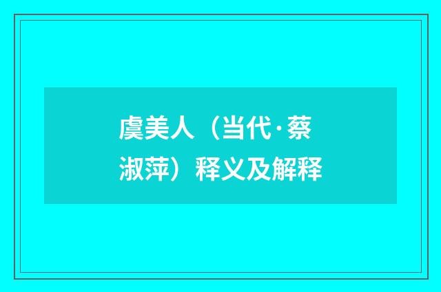 虞美人（当代·蔡淑萍）释义及解释