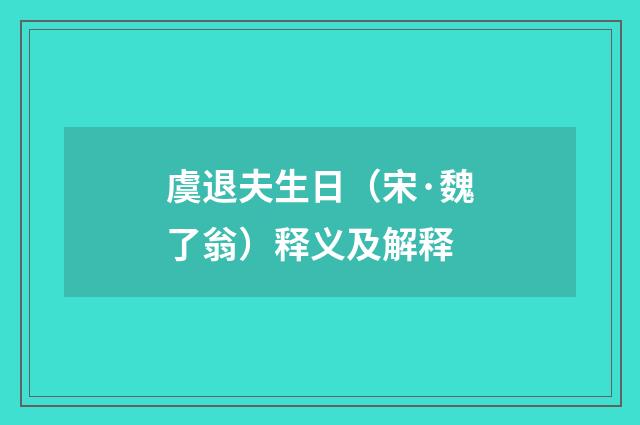 虞退夫生日（宋·魏了翁）释义及解释