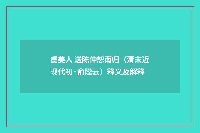 虞美人 送陈仲恕南归（清末近现代初·俞陛云）释义及解释
