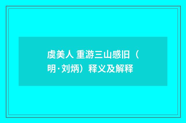 虞美人 重游三山感旧（明·刘炳）释义及解释