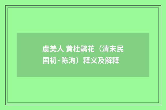 虞美人 黄杜鹃花（清末民国初·陈洵）释义及解释