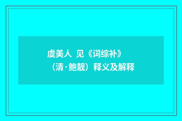 虞美人  见《词综补》（清·鲍靓）释义及解释