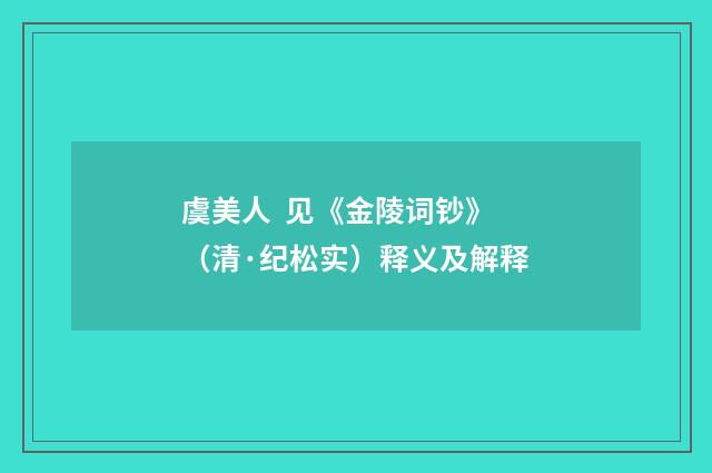 虞美人  见《金陵词钞》（清·纪松实）释义及解释