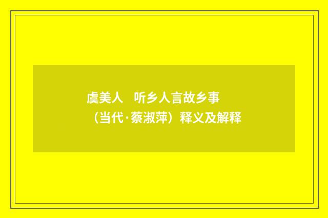 虞美人    听乡人言故乡事（当代·蔡淑萍）释义及解释