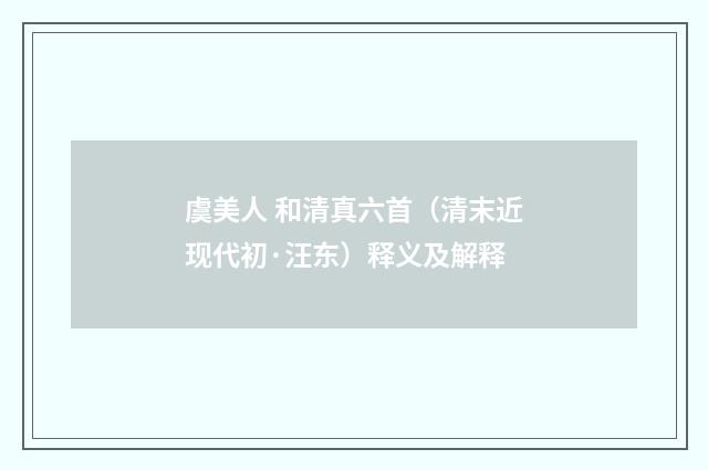 虞美人 和清真六首（清末近现代初·汪东）释义及解释