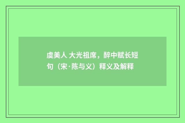 虞美人 大光祖席，醉中赋长短句（宋·陈与义）释义及解释