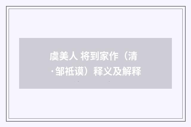 虞美人 将到家作（清·邹祗谟）释义及解释