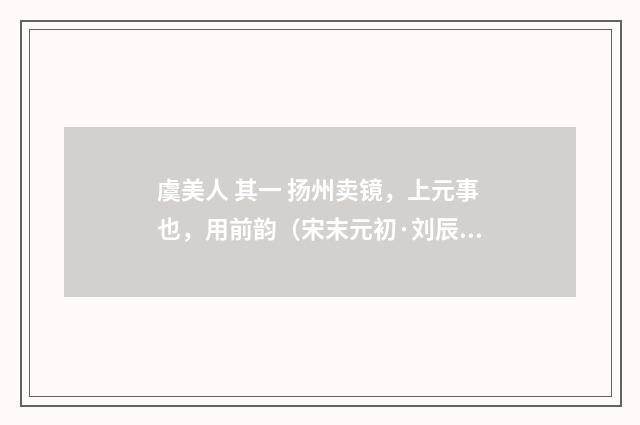 虞美人 其一 扬州卖镜，上元事也，用前韵（宋末元初·刘辰翁）释义及解释