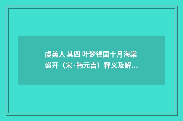虞美人 其四 叶梦锡园十月海棠盛开（宋·韩元吉）释义及解释