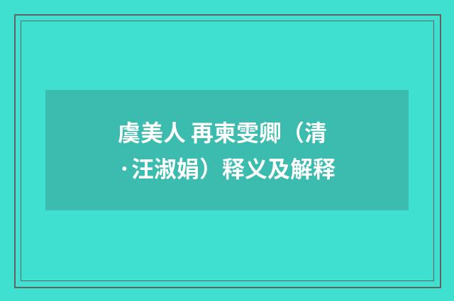 虞美人 再柬雯卿（清·汪淑娟）释义及解释