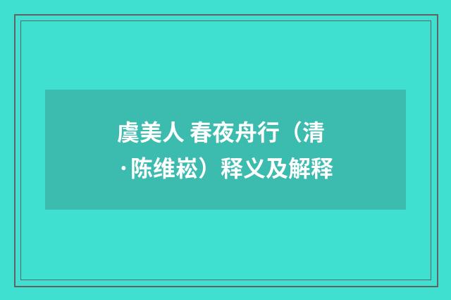 虞美人 春夜舟行（清·陈维崧）释义及解释