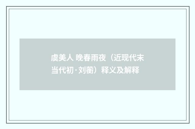虞美人 晚春雨夜（近现代末当代初·刘蘅）释义及解释