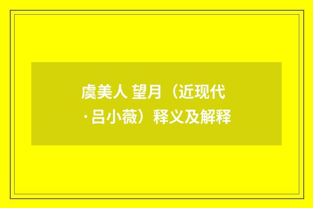 虞美人 望月（近现代·吕小薇）释义及解释