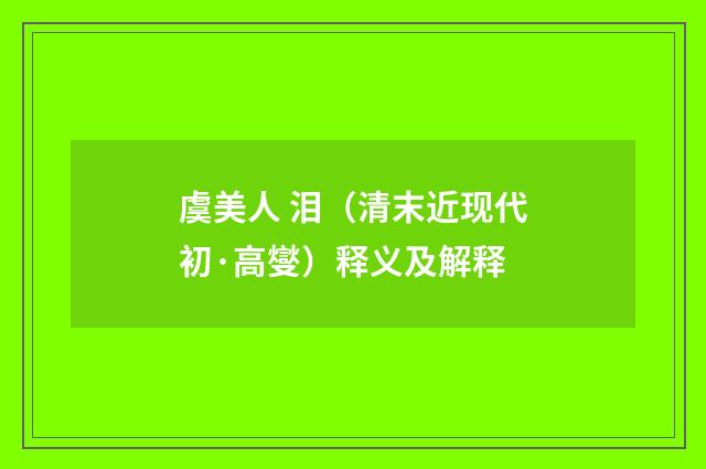 虞美人 泪（清末近现代初·高燮）释义及解释