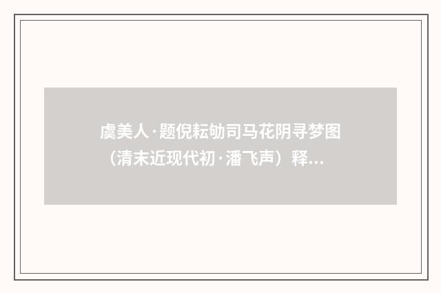 虞美人·题倪耘劬司马花阴寻梦图（清末近现代初·潘飞声）释义及解释