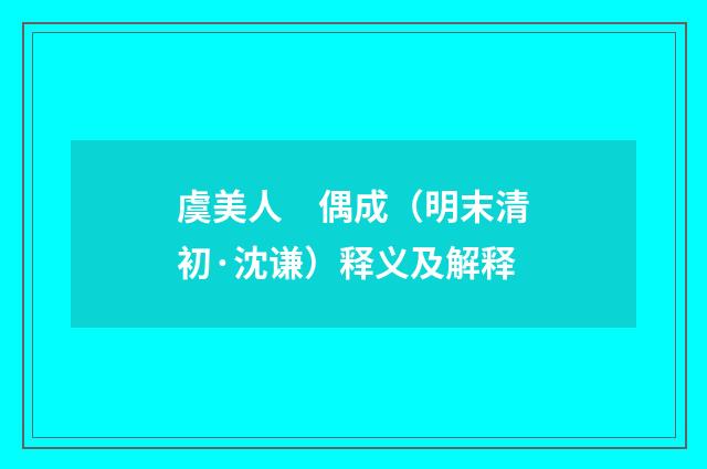虞美人　偶成（明末清初·沈谦）释义及解释