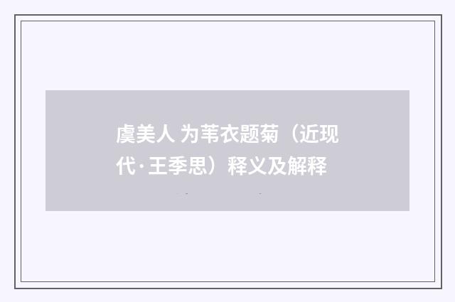 虞美人 为苇衣题菊（近现代·王季思）释义及解释