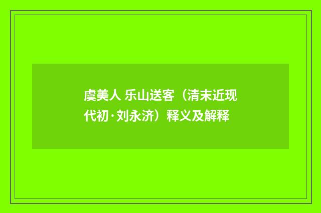 虞美人 乐山送客（清末近现代初·刘永济）释义及解释