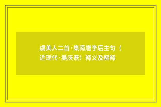 虞美人二首·集南唐李后主句（近现代·吴庆焘）释义及解释