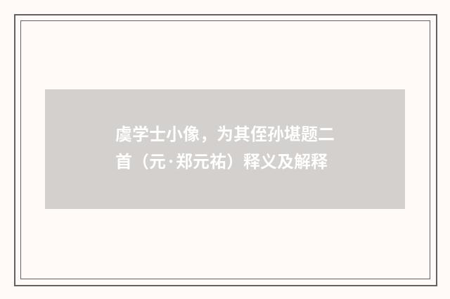 虞学士小像，为其侄孙堪题二首（元·郑元祐）释义及解释
