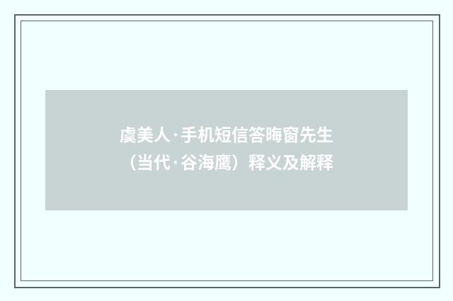 虞美人·手机短信答晦窗先生（当代·谷海鹰）释义及解释