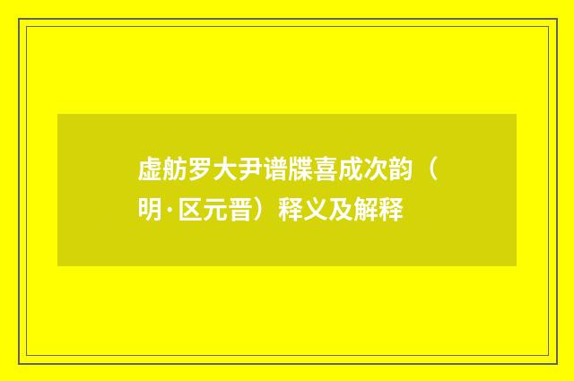虚舫罗大尹谱牒喜成次韵（明·区元晋）释义及解释