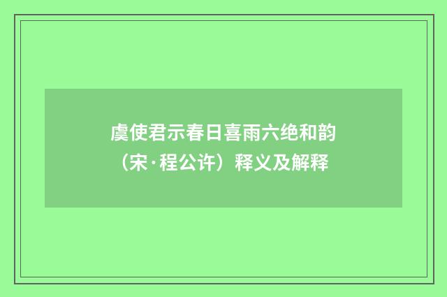 虞使君示春日喜雨六绝和韵（宋·程公许）释义及解释