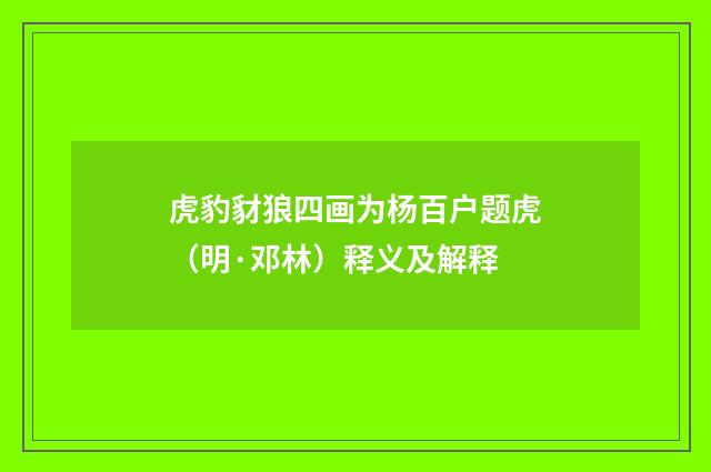 虎豹豺狼四画为杨百户题虎（明·邓林）释义及解释