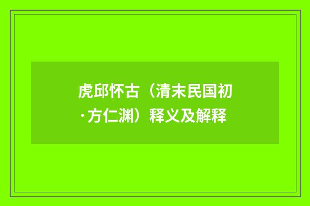 虎邱怀古（清末民国初·方仁渊）释义及解释