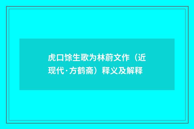 虎口馀生歌为林蔚文作（近现代·方鹤斋）释义及解释