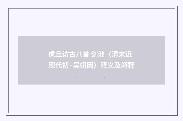 虎丘访古八首 剑池（清末近现代初·吴妍因）释义及解释