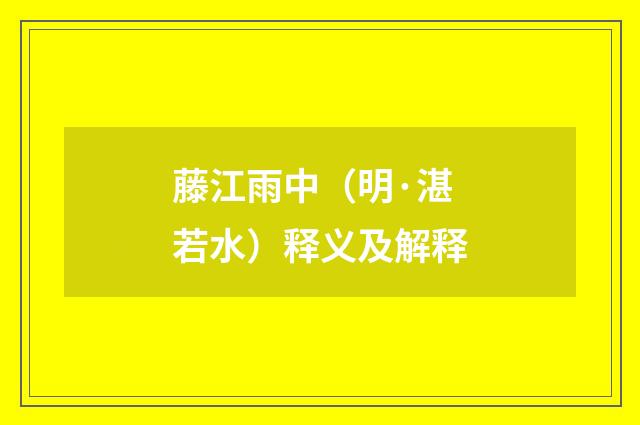 藤江雨中（明·湛若水）释义及解释