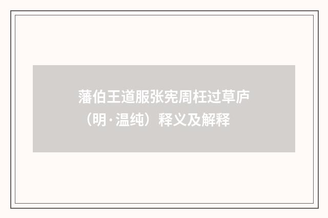 藩伯王道服张宪周枉过草庐（明·温纯）释义及解释