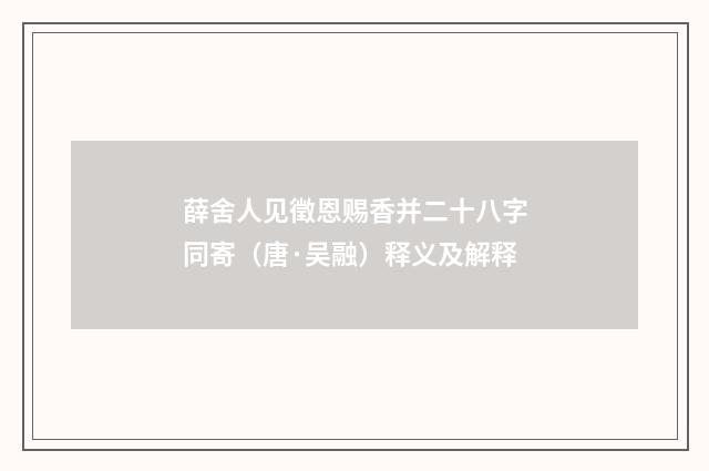 薛舍人见徵恩赐香并二十八字同寄（唐·吴融）释义及解释